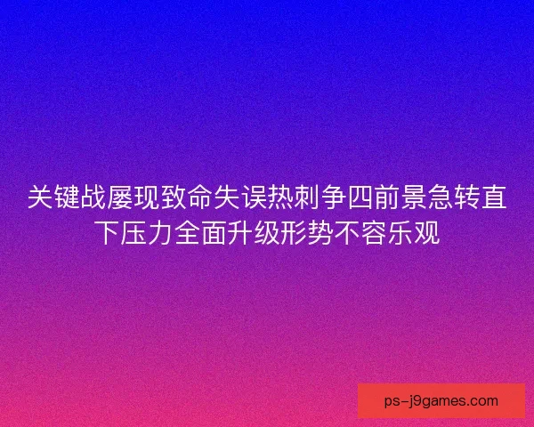 关键战屡现致命失误热刺争四前景急转直下压力全面升级形势不容乐观