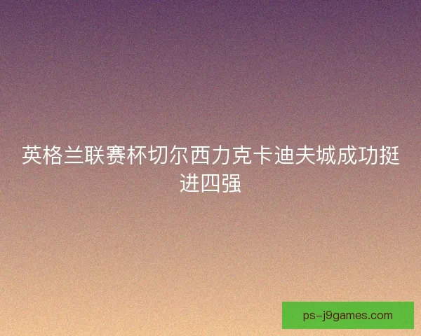 英格兰联赛杯切尔西力克卡迪夫城成功挺进四强