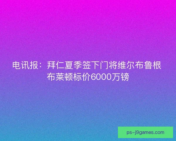 电讯报：拜仁夏季签下门将维尔布鲁根 布莱顿标价6000万镑
