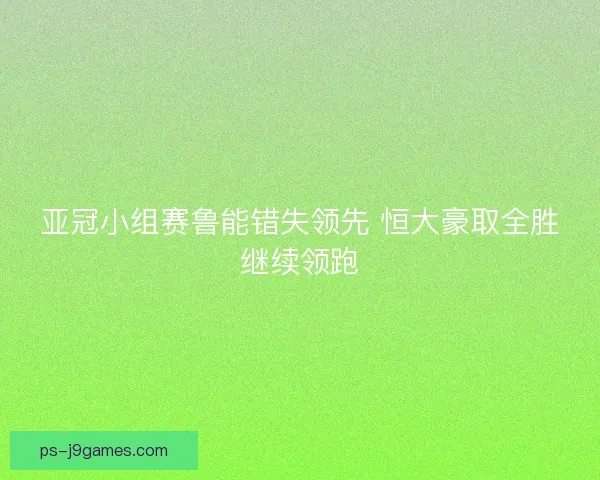 亚冠小组赛鲁能错失领先 恒大豪取全胜继续领跑