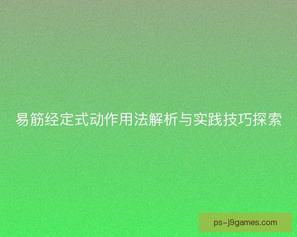 易筋经定式动作用法解析与实践技巧探索