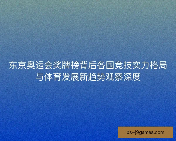 东京奥运会奖牌榜背后各国竞技实力格局与体育发展新趋势观察深度